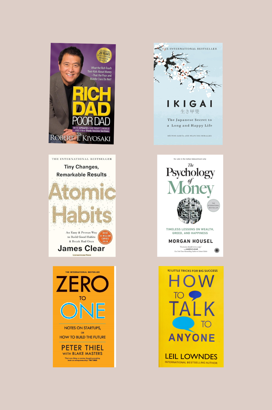Atomic habits+ The psychology of moneyy+ Zero To One +How To Talk To Anyone +Ikigai +Rich Dad Poor Dad