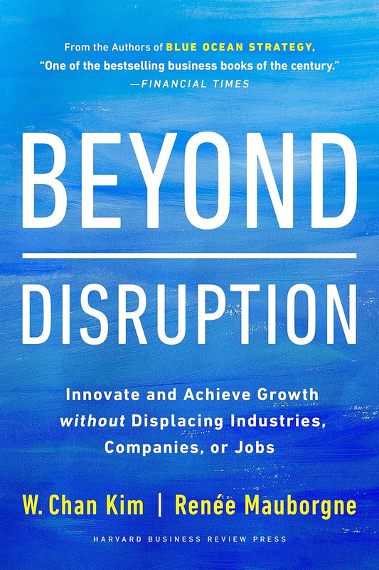 Beyond Disruption: Innovate and Achieve Growth without Displacing Industries, Companies, or Jobs (Hardcover )– by Renee A. Mauborgne